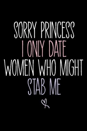 Sorry Princess I Only Date Women Who Might Stab Me: Funny Saying idea For Men, Women, Wife Or Daughter Notebook Journal For Men & Women, (6 x9) 110 Pages