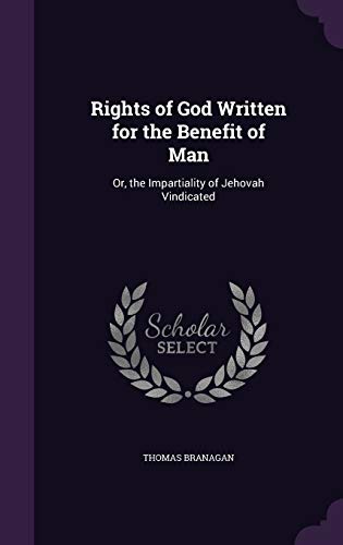 Rights of God Written for the Benefit of Man: Or, the Impartiality of Jehovah Vindicated