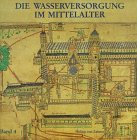 Geschichte der Wasserversorgung, Bd.4, Die Wasserversorgung im Mittelalter: Ein technikgeschichtlicher Überblick