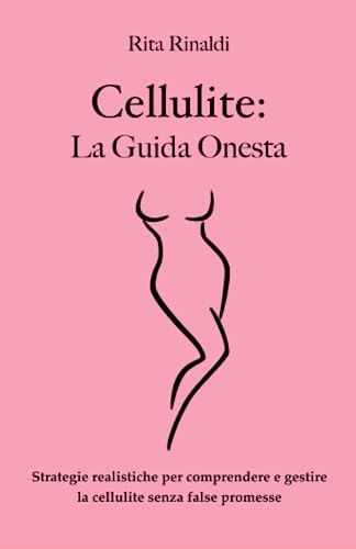 Cellulite: La Guida Onesta: Strategie realistiche per comprendere e gestire la cellulite senza false promesse