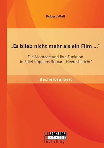 "Es blieb nicht mehr als ein Film ...: Die Montage und ihre Funktion in Edlef Köppens Roman "Heeresbericht (German Edition)