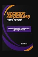 MacBook Air (2025, M4) user guide: Mastering the Next Generation of Lightweight Power (Scott James Tech Mastery) B0G2SZ5HFC Book Cover