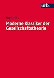 Moderne Klassiker der Gesellschaftstheorie: Von Karl Marx bis Milton Friedman (Utb M 4575)