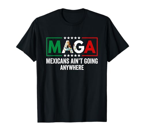 MAGA Mexicans Ain't Going Nowhere Mens Womens T-Shirt