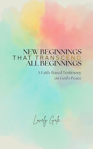 New Beginnings That Transcend All Beginnings: A Faith-Based Testimony on God’s Peace