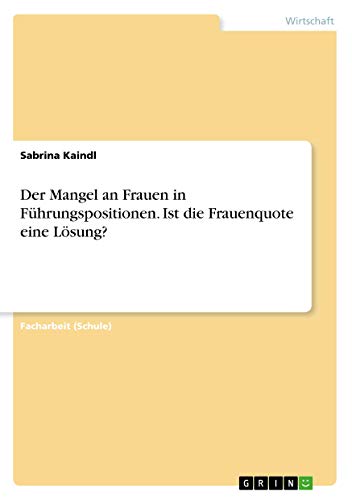 Der Mangel an Frauen in Führungspositionen. Ist die Frauenquote eine Lösung? (German Edition)