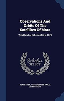 Hardcover Observations And Orbits Of The Satellites Of Mars: With Data For Ephemerides In 1879 Book