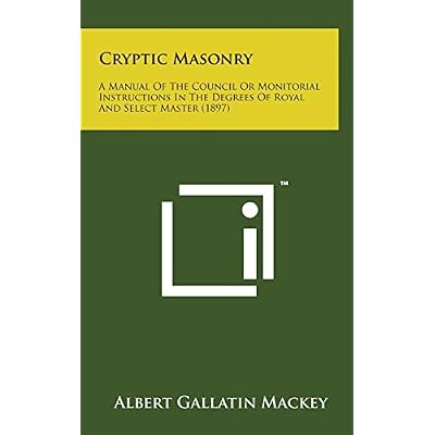 Cryptic Masonry: A Manual of the Council or Monitorial Instructions in the Degrees of Royal and Select Master