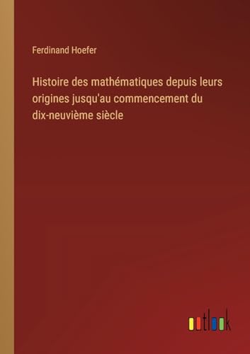 Histoire des mathématiques depuis leurs origines jusqu'au commencement du dix-neuvième siècle (French Edition)