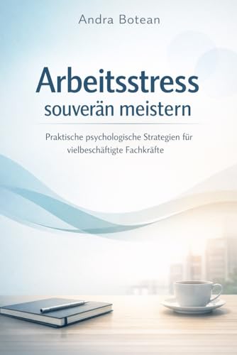 Arbeitsstress souverän meistern: Praktische psychologische Strategien für vielbeschäftigte Fachkräfte