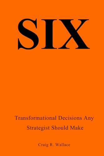 SIX: Transformational Decisions Any Strategist Should Make