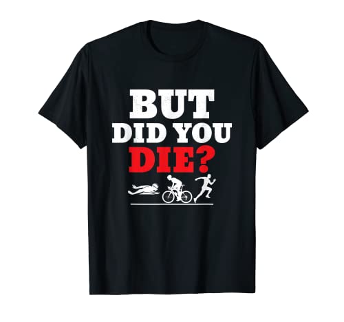 But did you die? Triatlón Swim Cycle Run Camiseta