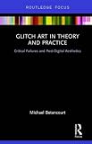 Glitch Art in Theory and Practice: Critical Failures and Post-Digital Aesthetics
