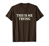 This Is Me Trying Tshirt