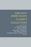 James Allen Classics Collection: As A Man Thinketh, The Path of Prosperity, The Way of Peace, Eight Pillars of Prosperity, The Mastery of Destiny, Foundation Stones to Happiness and Success