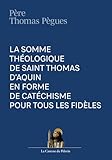 La somme théologique de saint Thomas d'Aquin en forme de catéchisme pour tous les fidèles, R. P. Thomas Pègues