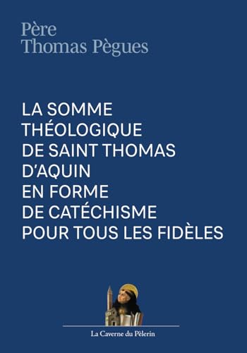 La somme théologique de saint Thomas d'Aquin en forme de catéchisme pour tous les fidèles, R. P. Thomas Pègues