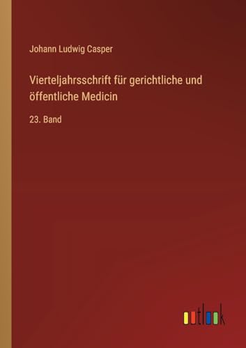 Vierteljahrsschrift für gerichtliche und öffentliche Medicin: 23. Band (German Edition)