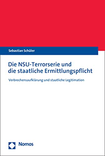 Die NSU-Terrorserie und die staatliche Ermittlungspflicht: Verbrechensaufklärung und staatliche Legitimation
