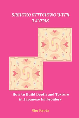 SASHIKO STITCHING WITH LAYERS: How to Build Depth and Texture in Japanese Embroidery