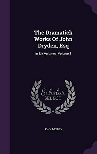 The Dramatick Works Of John Dryden, Esq: In Six Volumes, Volume 3