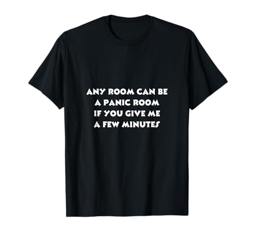 ANY ROOM CAN BE A PANIC ROOM IF YOU GIVE ME A FEW MINUTES T-Shirt