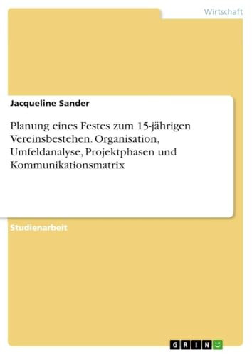 Planung eines Festes zum 15-jährigen Vereinsbestehen. Organisation, Umfeldanalyse, Projektphasen und Kommunikationsmatrix (German Edition)