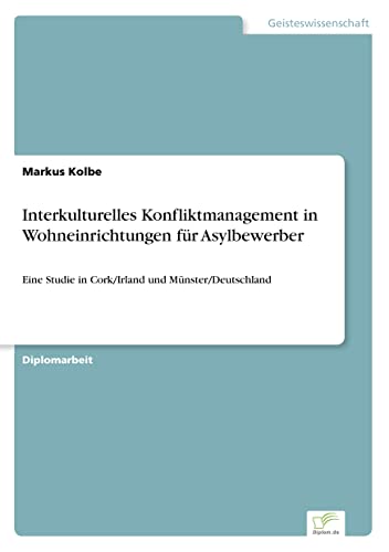 Interkulturelles Konfliktmanagement in Wohneinrichtungen für Asylbewerber: Eine Studie in Cork/Irland und Münster/Deutschland (German Edition)