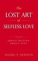 The Lost Art of Selfless Love: Freely Receive. Freely Give. 1957601078 Book Cover