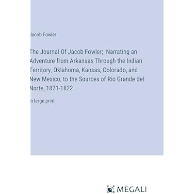 The Journal Of Jacob Fowler; Narrating an Adventure from Arkansas Through the Indian Territory, Oklahoma, Kansas, Colorado, and New Mexico, to the ... Grande del Norte, 1821-1822
