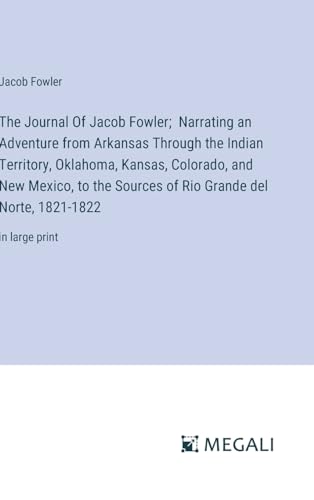 The Journal Of Jacob Fowler; Narrating an Adventure from Arkansas Through the Indian Territory, Oklahoma, Kansas, Colorado, and New Mexico, to the ... Grande del Norte, 1821-1822: in large print