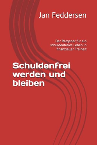 Schuldenfrei werden und bleiben: Der Ratgeber für ein schuldenfreies Leben in finanzieller Freiheit
