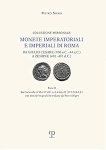 Monete imperatoriali e imperiali di Roma. Da Giulio Cesare (100 a.C.-44 a.C.) a Zenone (476-491 d.C.). Da Caracalla (198-217 d.C.) a Licinio II... notizie biografiche redatte da Pietro Nigro