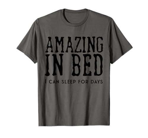 Funny Adult Humor Shirt Amazing in Bed I can sleep for Days Camiseta