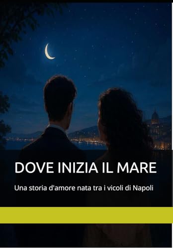 DOVE INIZIA IL MARE: Una storia d'amore nata tra i vicoli di Napoli