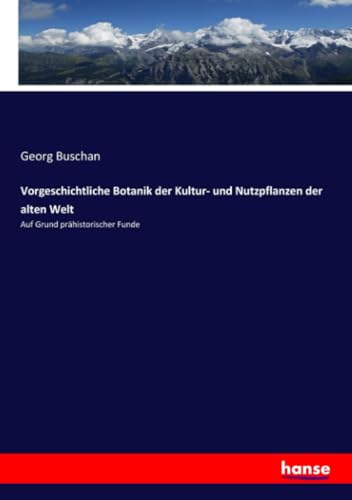 Vorgeschichtliche Botanik der Kultur- und Nutzpflanzen der alten Welt: Auf Grund prähistorischer Funde