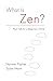 What Is Zen?: Plain Talk for a Beginner?s Mind