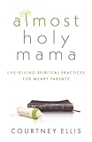 Almost Holy Mama: Life-Giving Spiritual Practices for Weary Parents (Aspire Press)