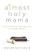 Almost Holy Mama: Life-Giving Spiritual Practices for Weary Parents