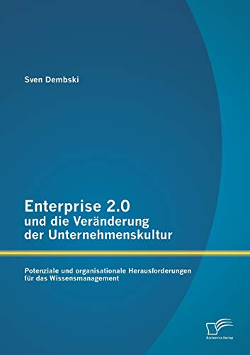 Enterprise 2.0 und die Veränderung der Unternehmenskultur: Potenziale und organisationale Herausforderungen für das Wissensmanagement (German Edition)
