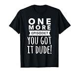 One more episode? You got it dude! T-Shirt