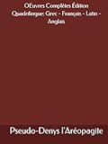 pseudophakie  OEuvres Complètes de Pseudo-Denys l\'Aréopagite (Ve siècle-VIe siècle) Édition Quadrilingue: Grec - Français - Latin - Anglais