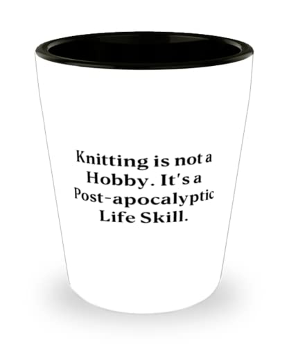 Brilliant Knitting Gifts, Knitting is not a Hobby. It's a Post-apocalyptic Life Skill, Epic Shot Glass For Friends From