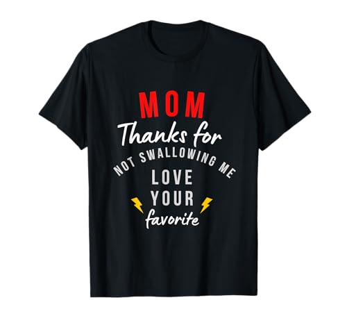 mom thanks for not swallowing me love your favorite T-Shirt