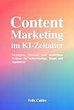 Content Marketing im KI-Zeitalter: Strategien, Prozesse und skalierbare Systeme für Selbstständige, Teams und Agenturen