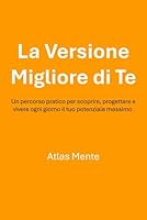 La Versione Migliore di Te: Un percorso pratico per scoprire, progettare e vivere ogni giorno il tuo potenziale massimo. (Italian Edition) B0F5NW2WVC Book Cover