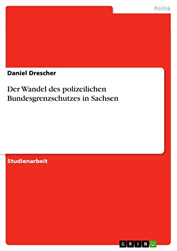 Der Wandel des polizeilichen Bundesgrenzschutzes in Sachsen (German Edition)