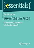 Zukunftsraum Arktis: Klimawandel, Kooperation oder Konfrontation? (essentials) - Golo M. M. Bartsch 