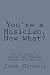 You're a Musician. Now What?: How to thrive in creative and financial freedom as a musician