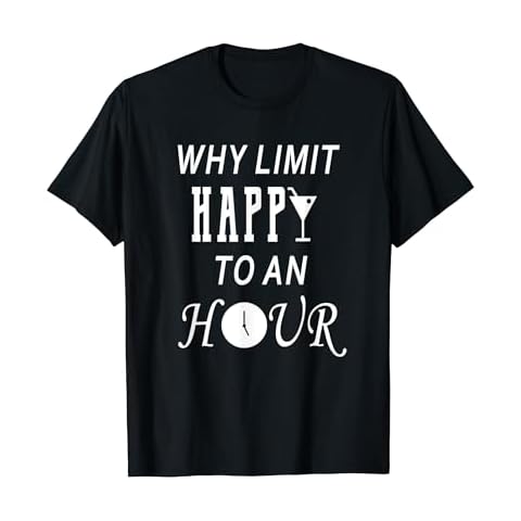 Why Limit Happy To An HOUR - Funny Happy Hour Shirt Cover